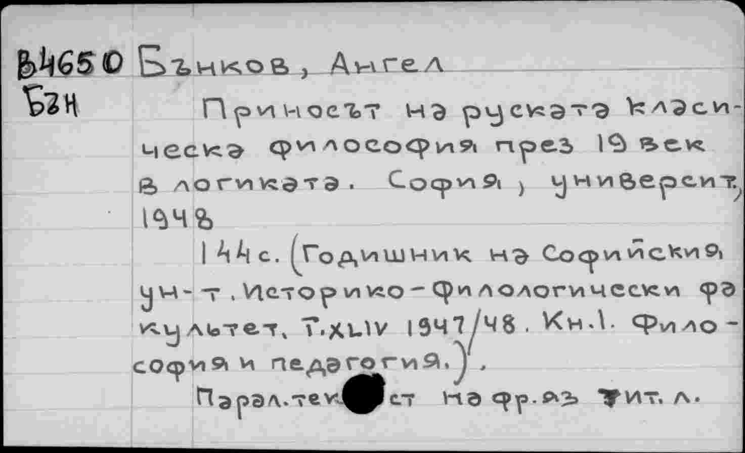 ﻿Й65О
Ьгнков , Ангел
Причоеъ? мэ \эи)СУ^э~Э клЭси-q>vnлососрvn9i npe2> IÇù *5е.к. е> логикэтэ. Cocp'APi ) унийерсит т£
I А А С. (Годишних Со^>ийсК/|9| J W- т . VlC-TOp vn vs о - ЦЖ ЛО/1ОГИЧССКЧ <ра KL\jAlo-?e.-r4 T.XUV I 9Ч7/Ч8 . Кн Л- Ср VI АО -CO<pv»9i И пе-дэ^о*--
napa'v.TbvJ^JIcT на с^р.лз» Т^ит. л.